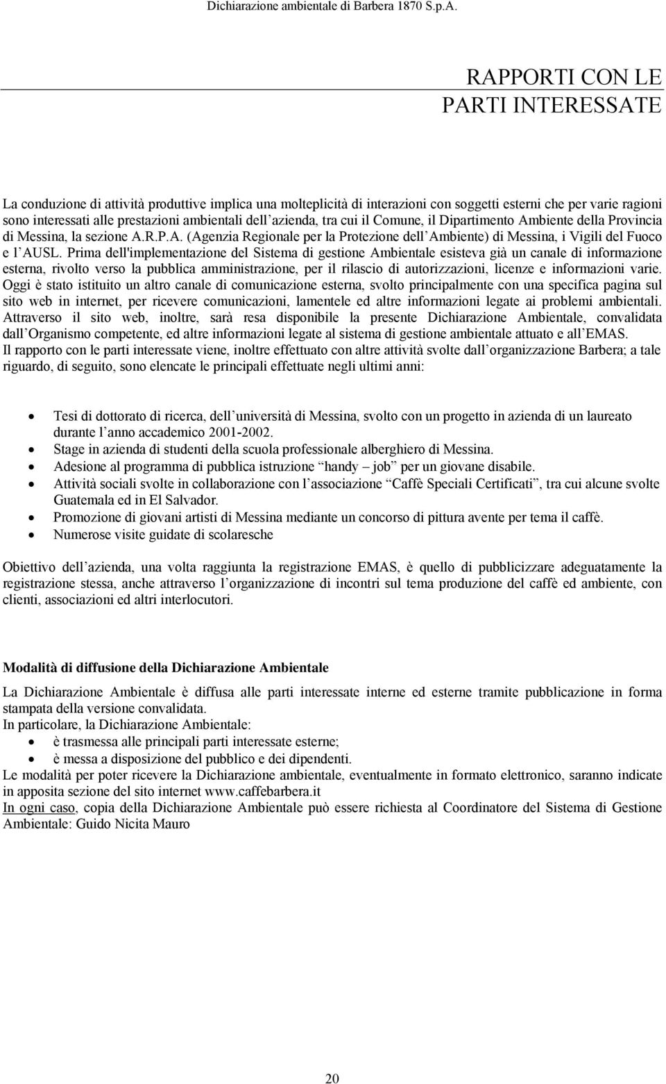 Prima dell'implementazione del Sistema di gestione Ambientale esisteva già un canale di informazione esterna, rivolto verso la pubblica amministrazione, per il rilascio di autorizzazioni, licenze e