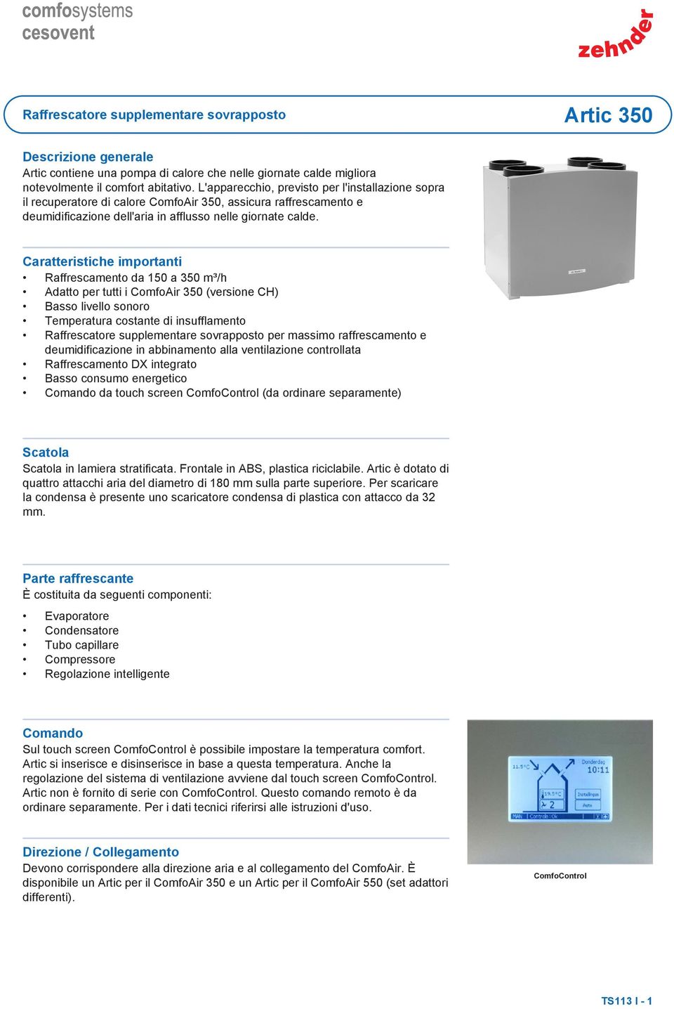 Caratteristiche importanti Raffrescamento da 150 a 350 m³/h Adatto per tutti i ComfoAir 350 (versione CH) Basso livello sonoro Temperatura costante di insufflamento Raffrescatore supplementare