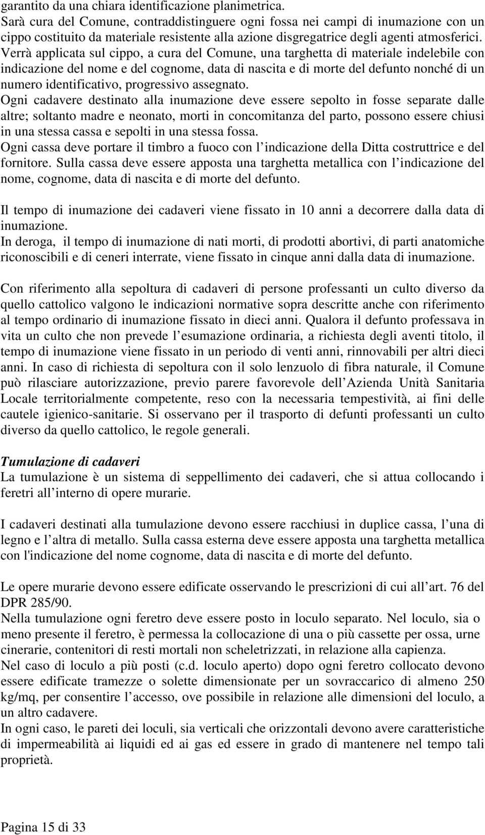 Verrà applicata sul cippo, a cura del Comune, una targhetta di materiale indelebile con indicazione del nome e del cognome, data di nascita e di morte del defunto nonché di un numero identificativo,