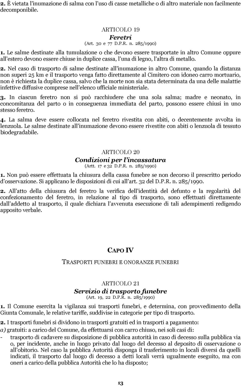 Nel caso di trasporto di salme destinate all inumazione in altro Comune, quando la distanza non superi 25 km e il trasporto venga fatto direttamente al Cimitero con idoneo carro mortuario, non è