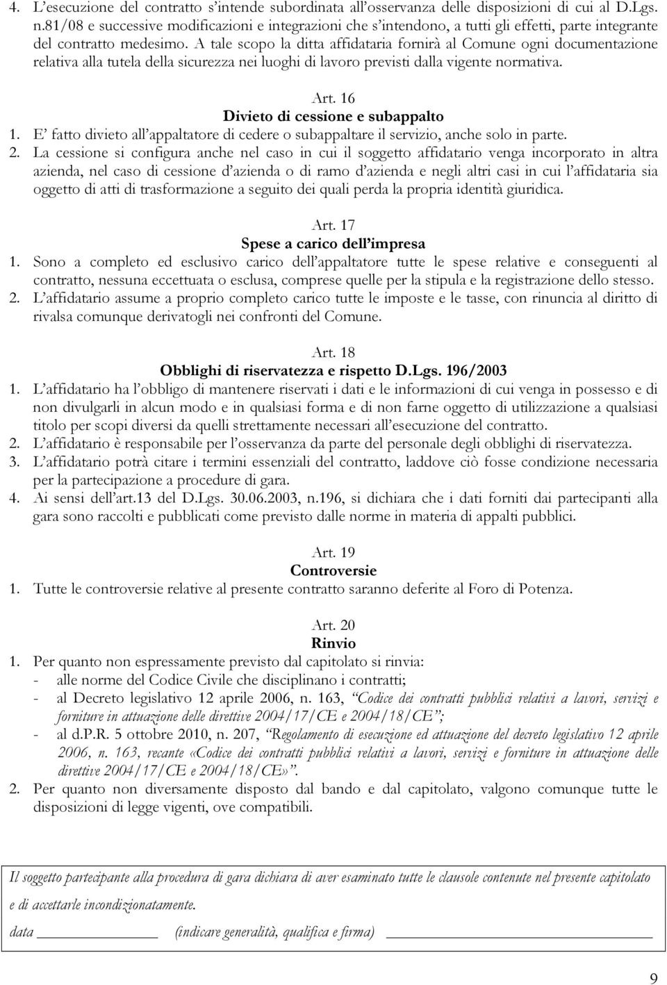 A tale scopo la ditta affidataria fornirà al Comune ogni documentazione relativa alla tutela della sicurezza nei luoghi di lavoro previsti dalla vigente normativa. Art.