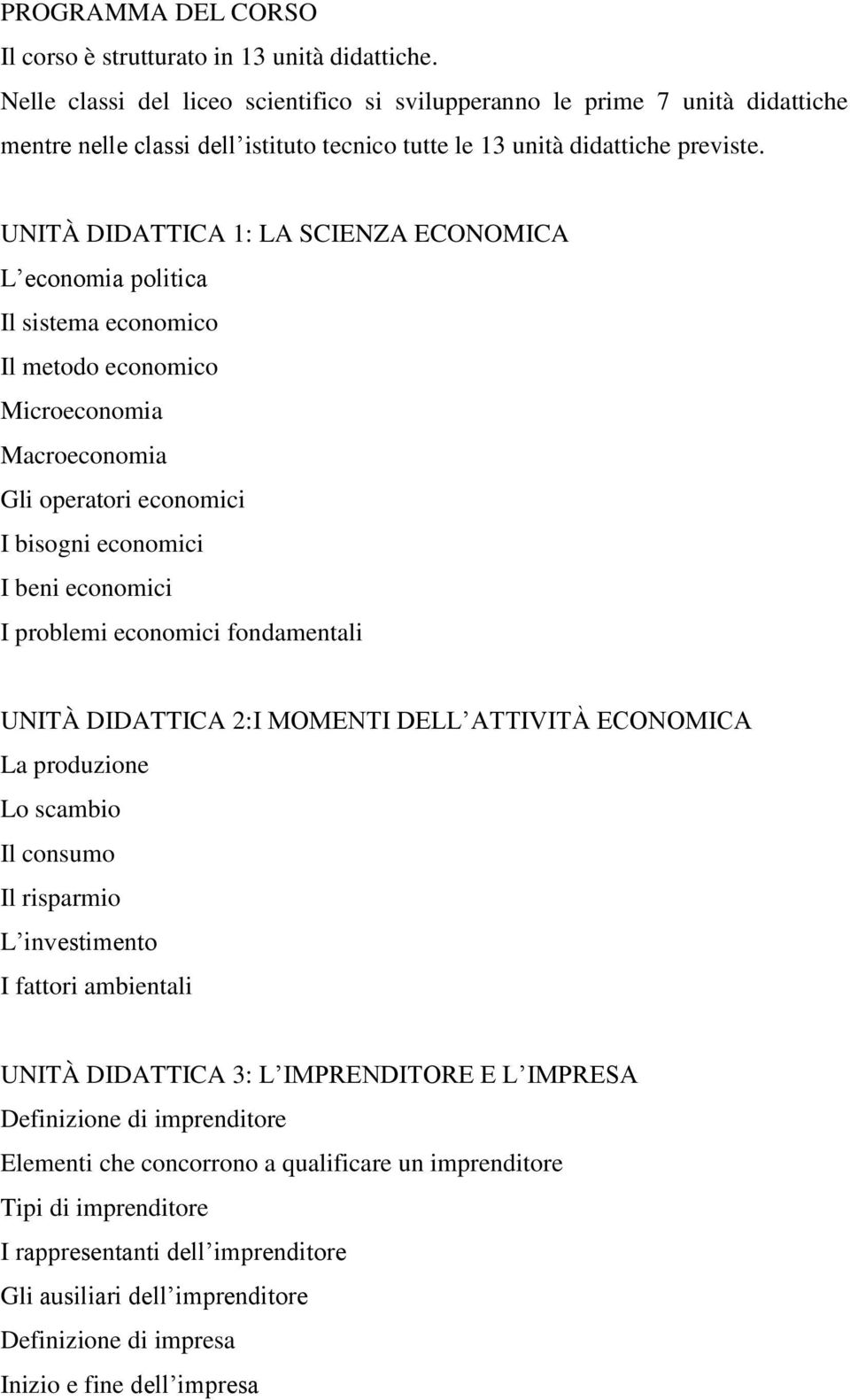 UNITÀ DIDATTICA 1: LA SCIENZA ECONOMICA L economia politica Il sistema economico Il metodo economico Microeconomia Macroeconomia Gli operatori economici I bisogni economici I beni economici I