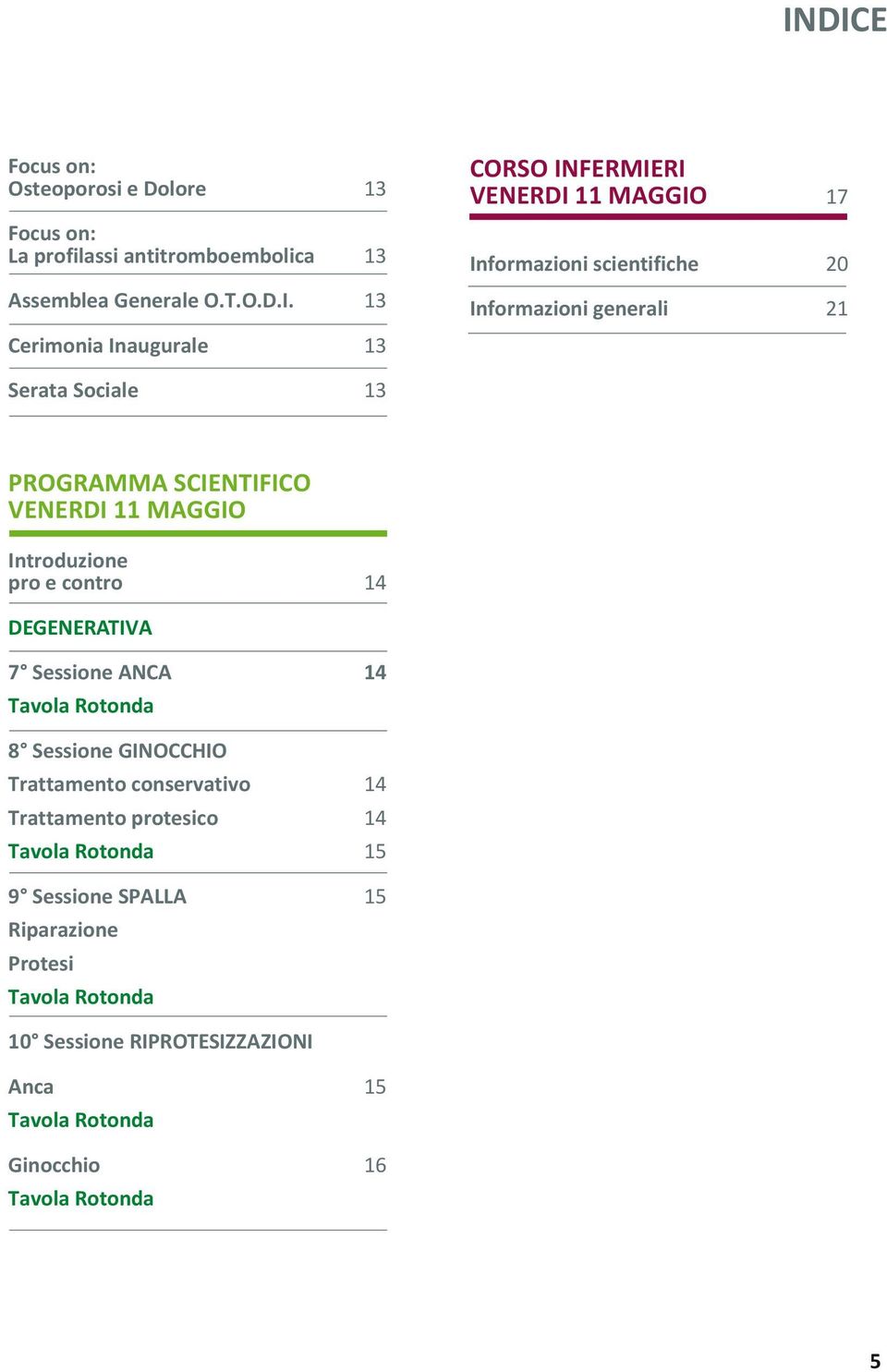 Introduzione pro e contro 14 DEGENERATIVA 7 Sessione ANCA 14 Tavola Rotonda 8 Sessione GINOCCHIO Trattamento conservativo 14 Trattamento protesico 14