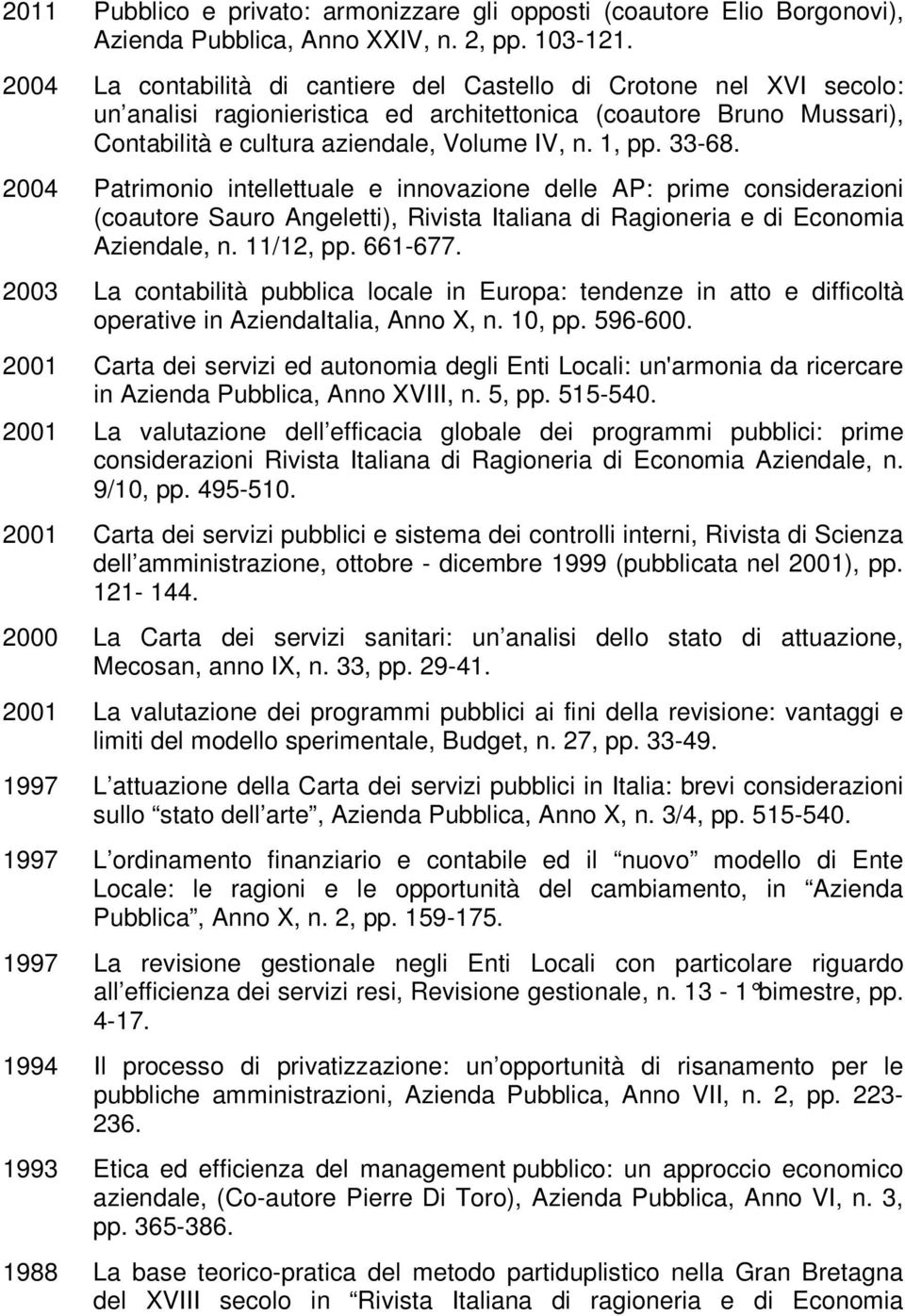 33-68. 2004 Patrimonio intellettuale e innovazione delle AP: prime considerazioni (coautore Sauro Angeletti), Rivista Italiana di Ragioneria e di Economia Aziendale, n. 11/12, pp. 661-677.