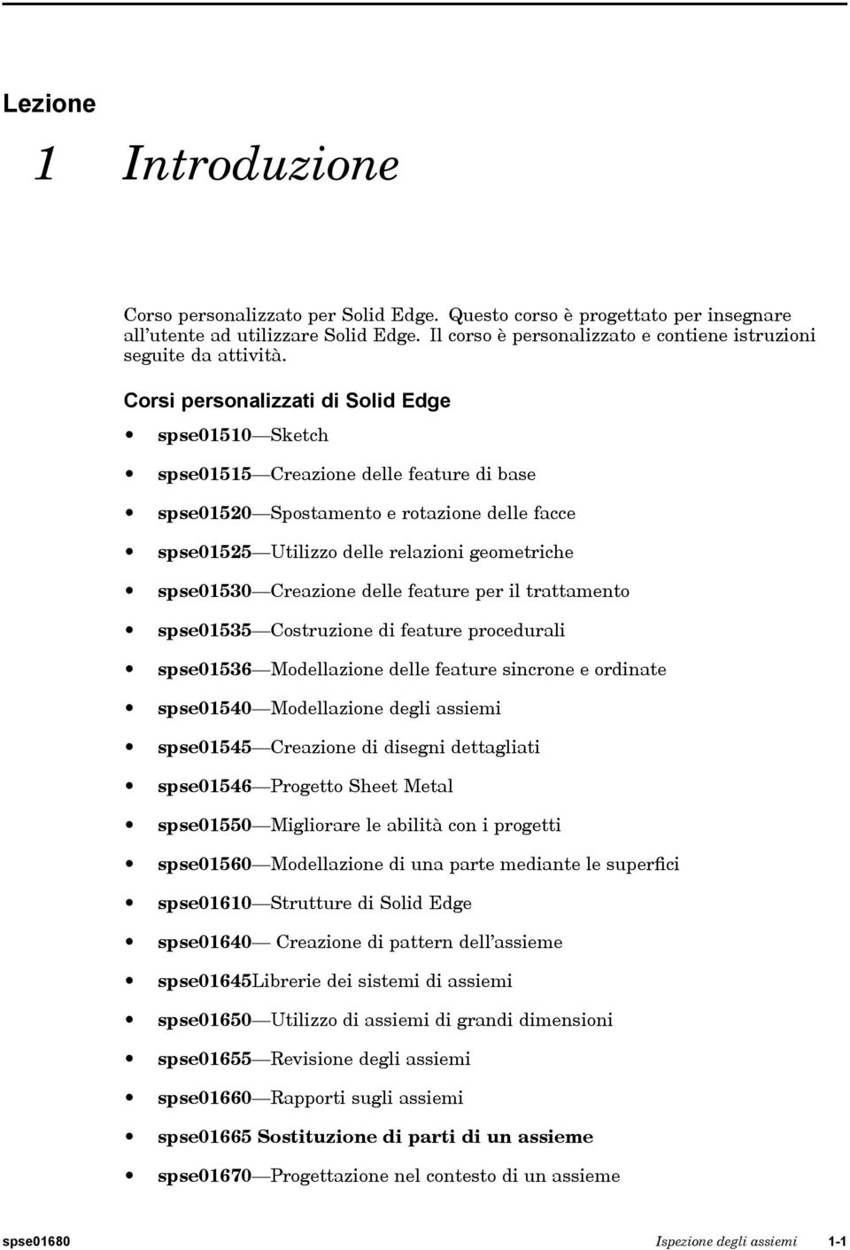 Corsi personalizzati di Solid Edge spse01510 Sketch spse01515 Creazione delle feature di base spse01520 Spostamento e rotazione delle facce spse01525 Utilizzo delle relazioni geometriche spse01530