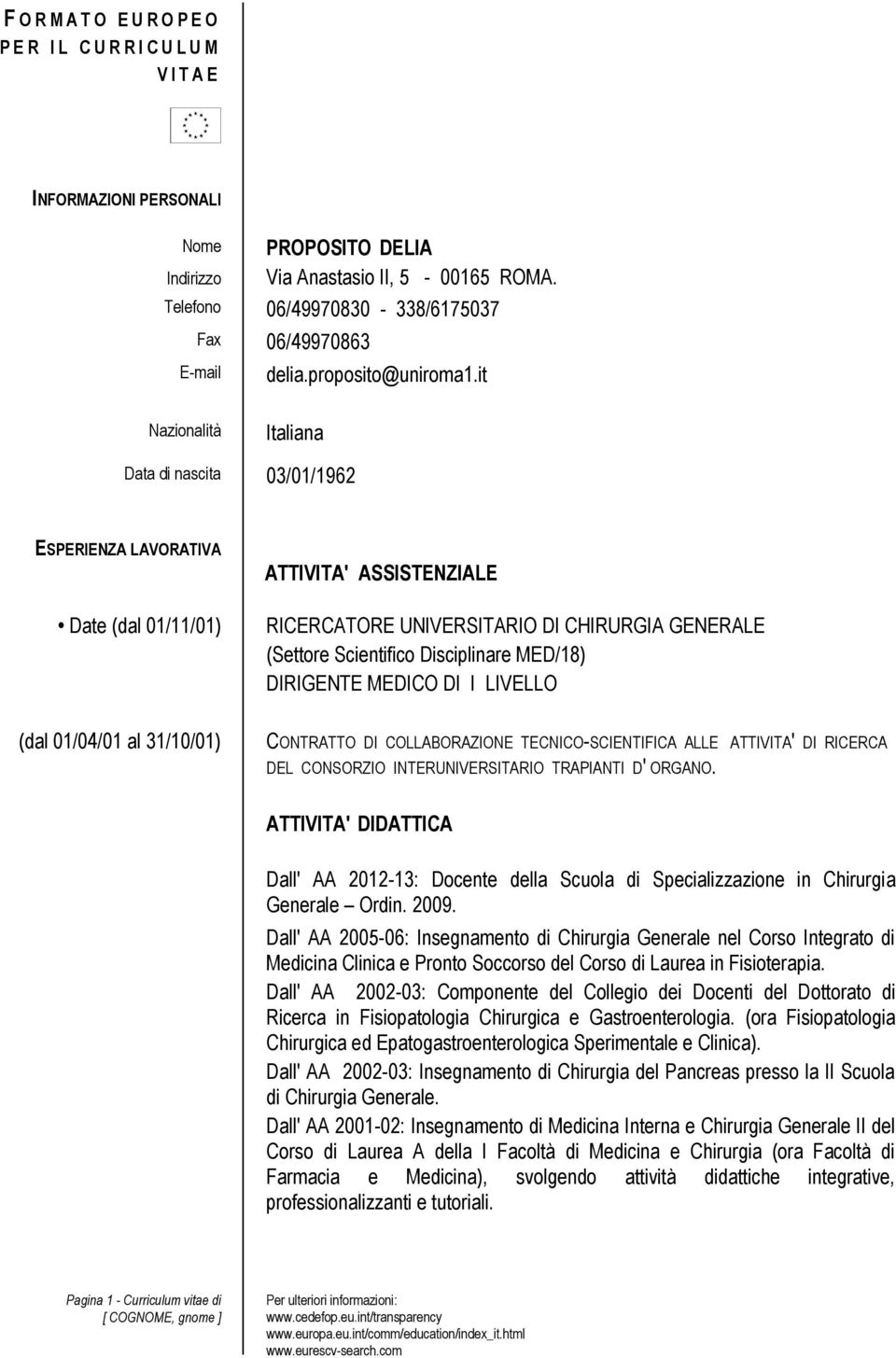 it Nazionalità Italiana Data di nascita 03/01/1962 ESPERIENZA LAVORATIVA Date (dal 01/11/01) (dal 01/04/01 al 31/10/01) ATTIVITA' ASSISTENZIALE RICERCATORE UNIVERSITARIO DI CHIRURGIA GENERALE