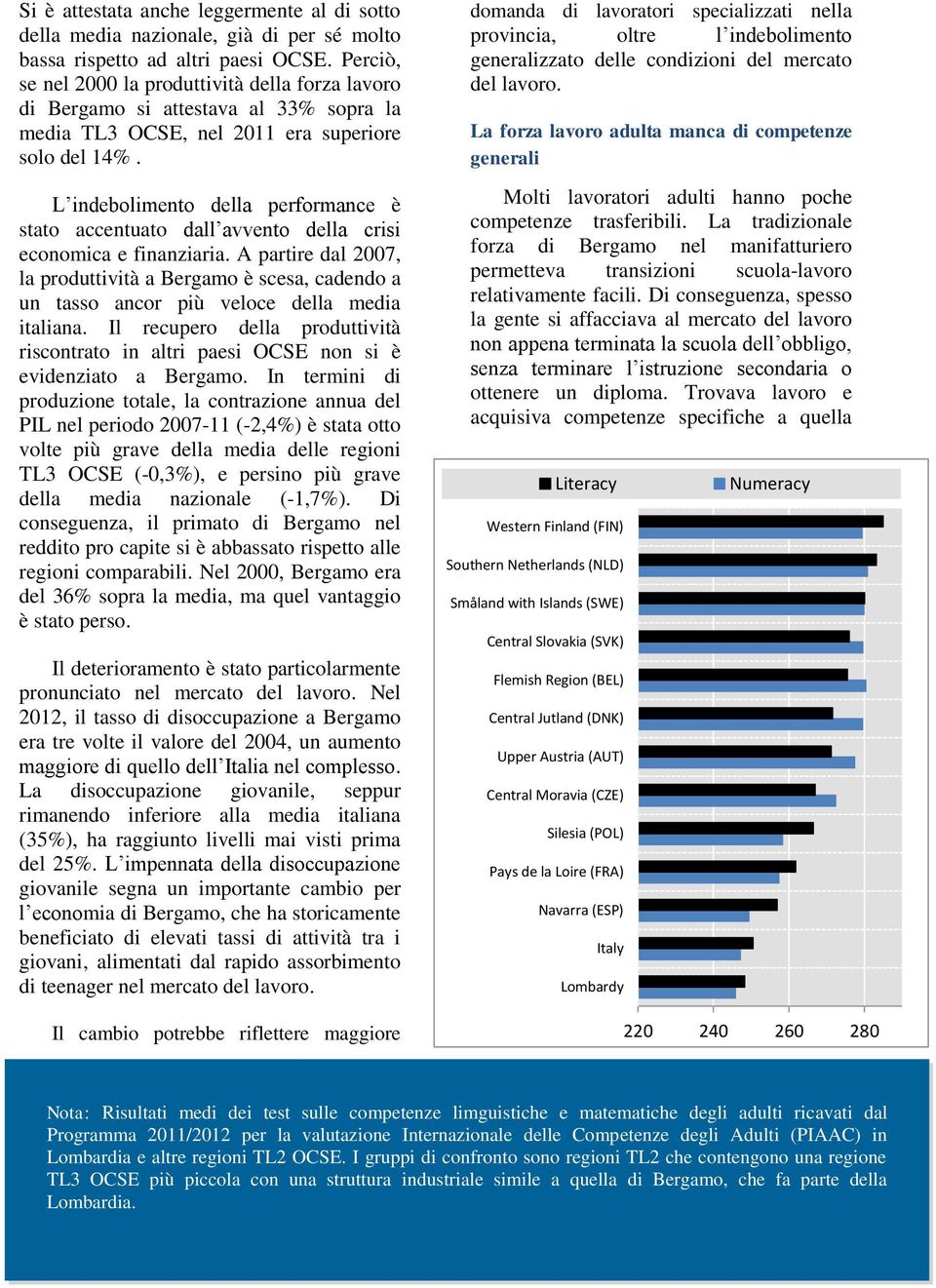 L indebolimento della performance è stato accentuato dall avvento della crisi economica e finanziaria.