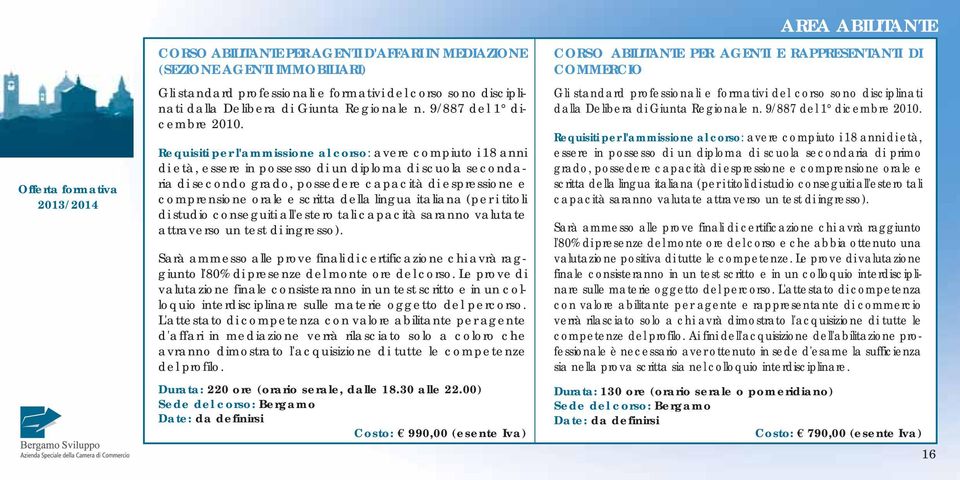 Requisiti per l'ammissione al corso: avere compiuto i 18 anni di età, essere in possesso di un diploma di scuola secondaria di secondo grado, possedere capacità di espressione e comprensione orale e