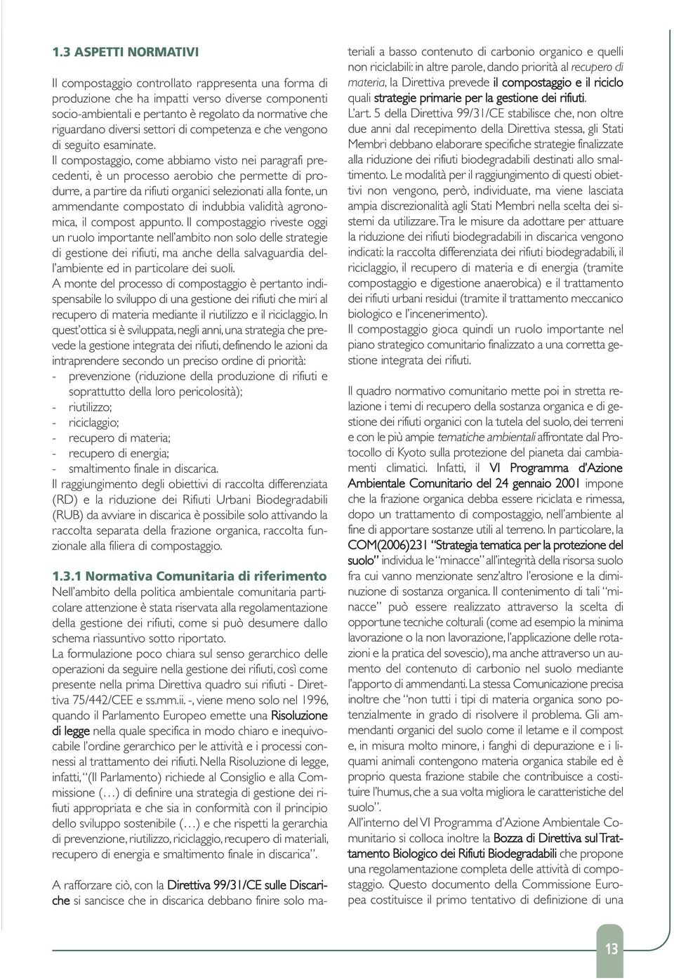 Il compostaggio, come abbiamo visto nei paragrafi precedenti, è un processo aerobio che permette di produrre, a partire da rifiuti organici selezionati alla fonte, un ammendante compostato di