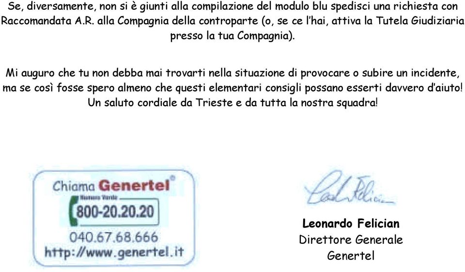 Mi auguro che tu non debba mai trovarti nella situazione di provocare o subire un incidente, ma se così fosse spero almeno che