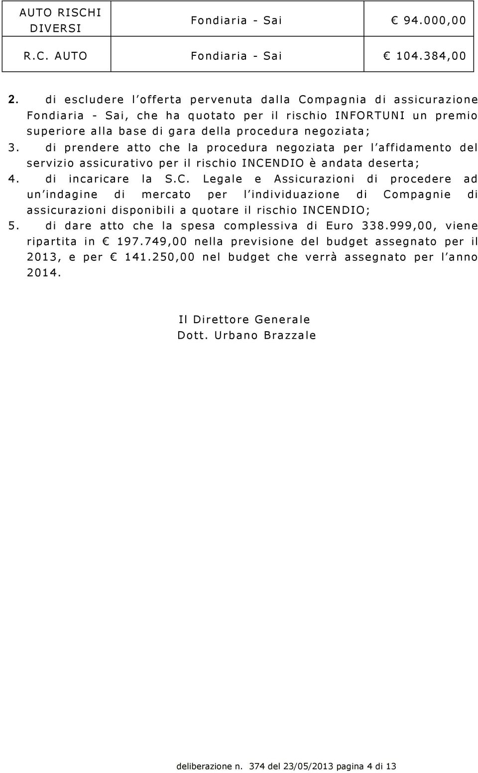 di prendere atto che la procedura negoziata per l affidamento del servizio assicurativo per il rischio INCE