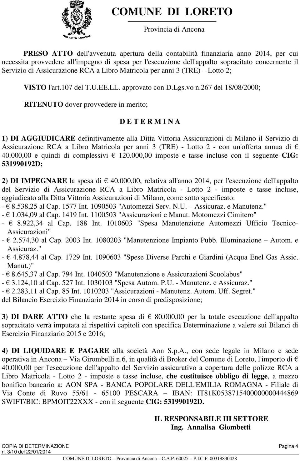 267 del 18/08/2000; RITENUTO dover provvedere in merito; D E T E R M I N A 1) DI AGGIUDICARE definitivamente alla Ditta Vittoria Assicurazioni di Milano il Servizio di Assicurazione RCA a Libro