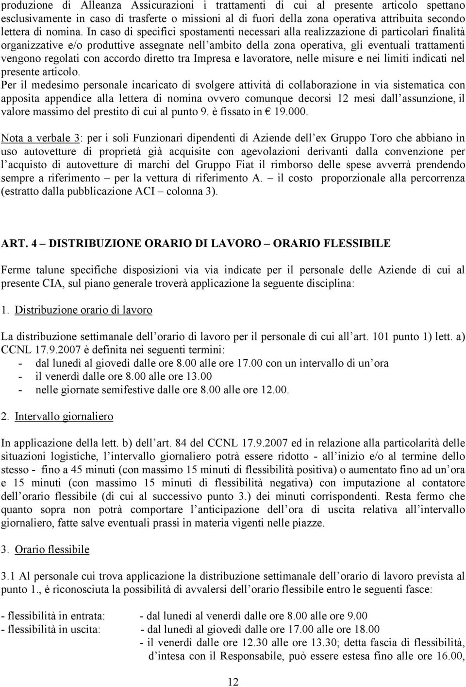 In caso di specifici spostamenti necessari alla realizzazione di particolari finalità organizzative e/o produttive assegnate nell ambito della zona operativa, gli eventuali trattamenti vengono