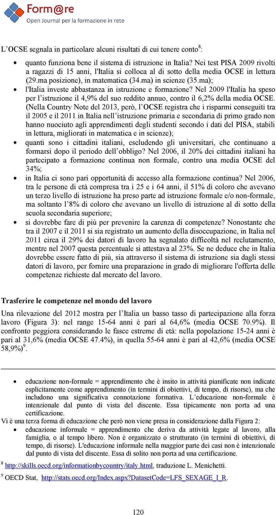 ma); l'italia investe abbastanza in istruzione e formazione? Nel 2009 l'italia ha speso per l istruzione il 4,9% del suo reddito annuo, contro il 6,2% della media OCSE.