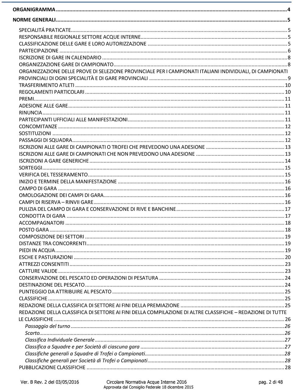 .. 8 ORGANIZZAZIONE DELLE PROVE DI SELEZIONE PROVINCIALE PER I CAMPIONATI ITALIANI INDIVIDUALI, DI CAMPIONATI PROVINCIALI DI OGNI SPECIALITÀ E DI GARE PROVINCIALI... 9 TRASFERIMENTO ATLETI.