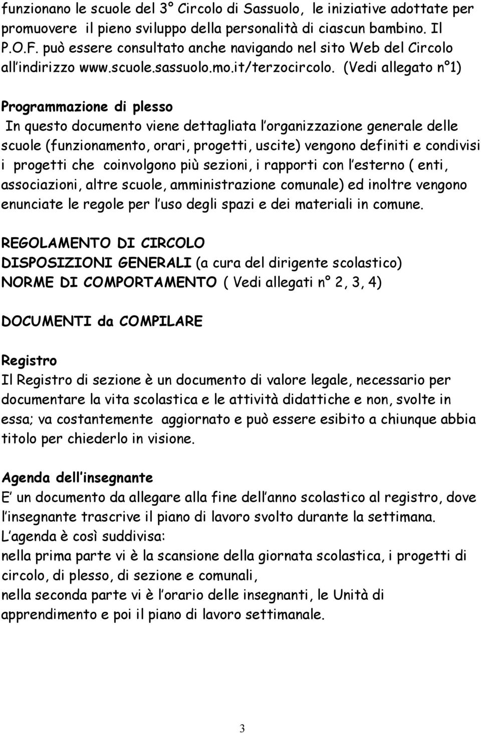 (Vedi allegato n 1) Programmazione di plesso In questo documento viene dettagliata l organizzazione generale delle scuole (funzionamento, orari, progetti, uscite) vengono definiti e condivisi i