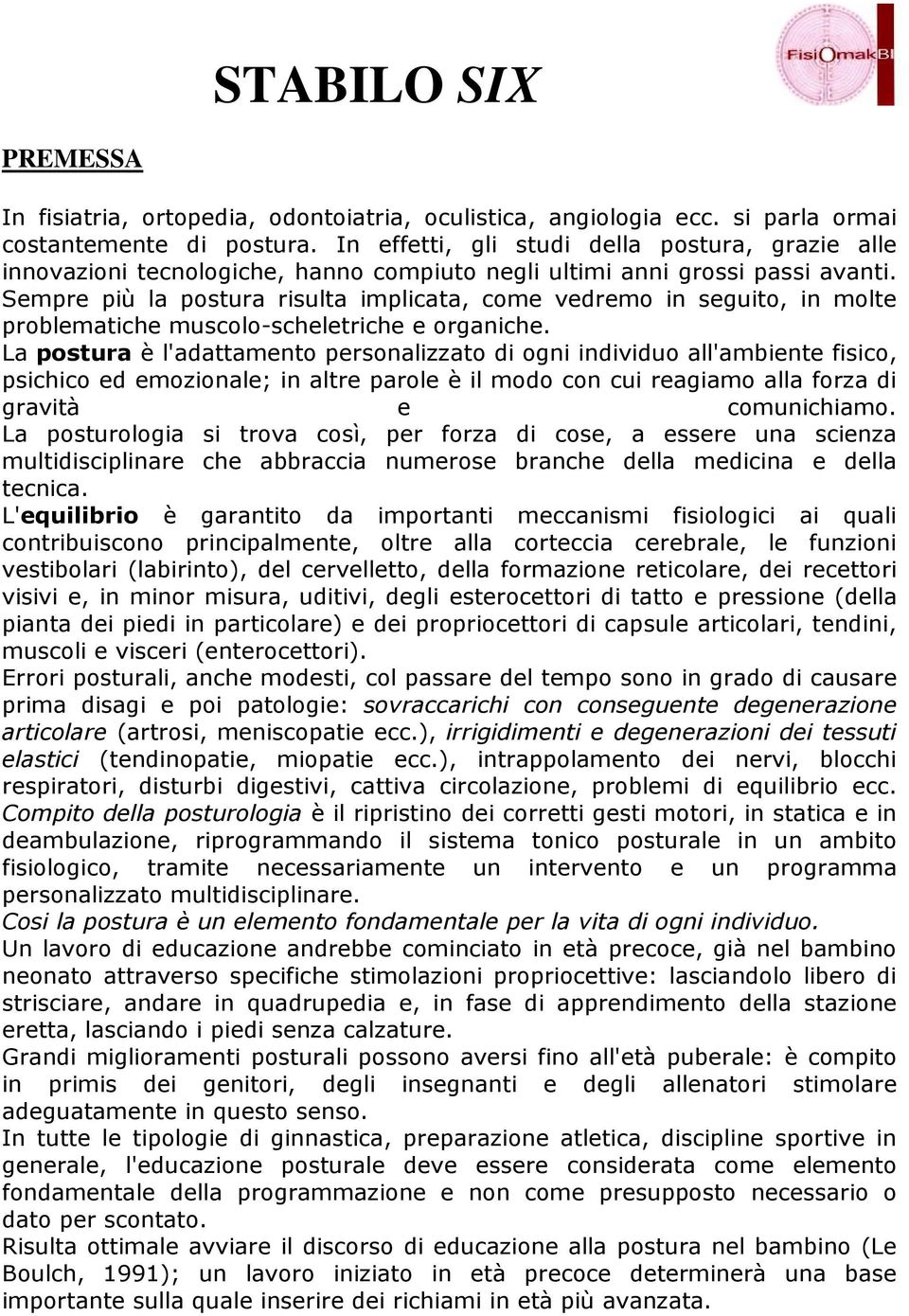 Sempre più la postura risulta implicata, come vedremo in seguito, in molte problematiche muscolo-scheletriche e organiche.