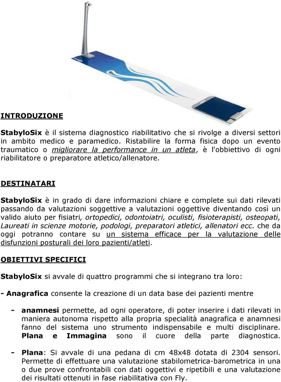 DESTINATARI StabyloSix è in grado di dare informazioni chiare e complete sui dati rilevati passando da valutazioni soggettive a valutazioni oggettive diventando così un valido aiuto per fisiatri,