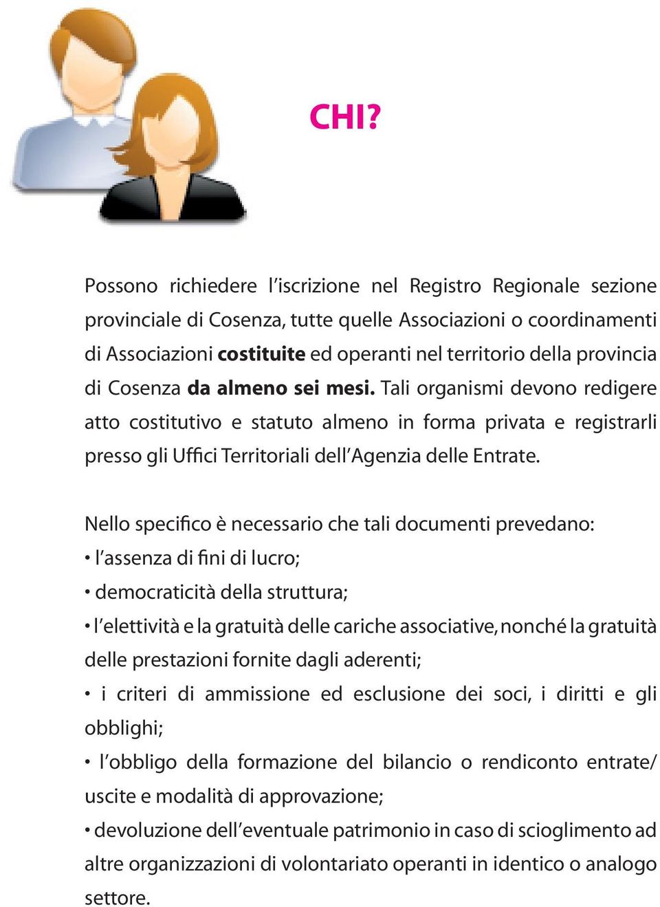 Nello specifico è necessario che tali documenti prevedano: l assenza di fini di lucro; democraticità della struttura; l elettività e la gratuità delle cariche associative, nonché la gratuità delle