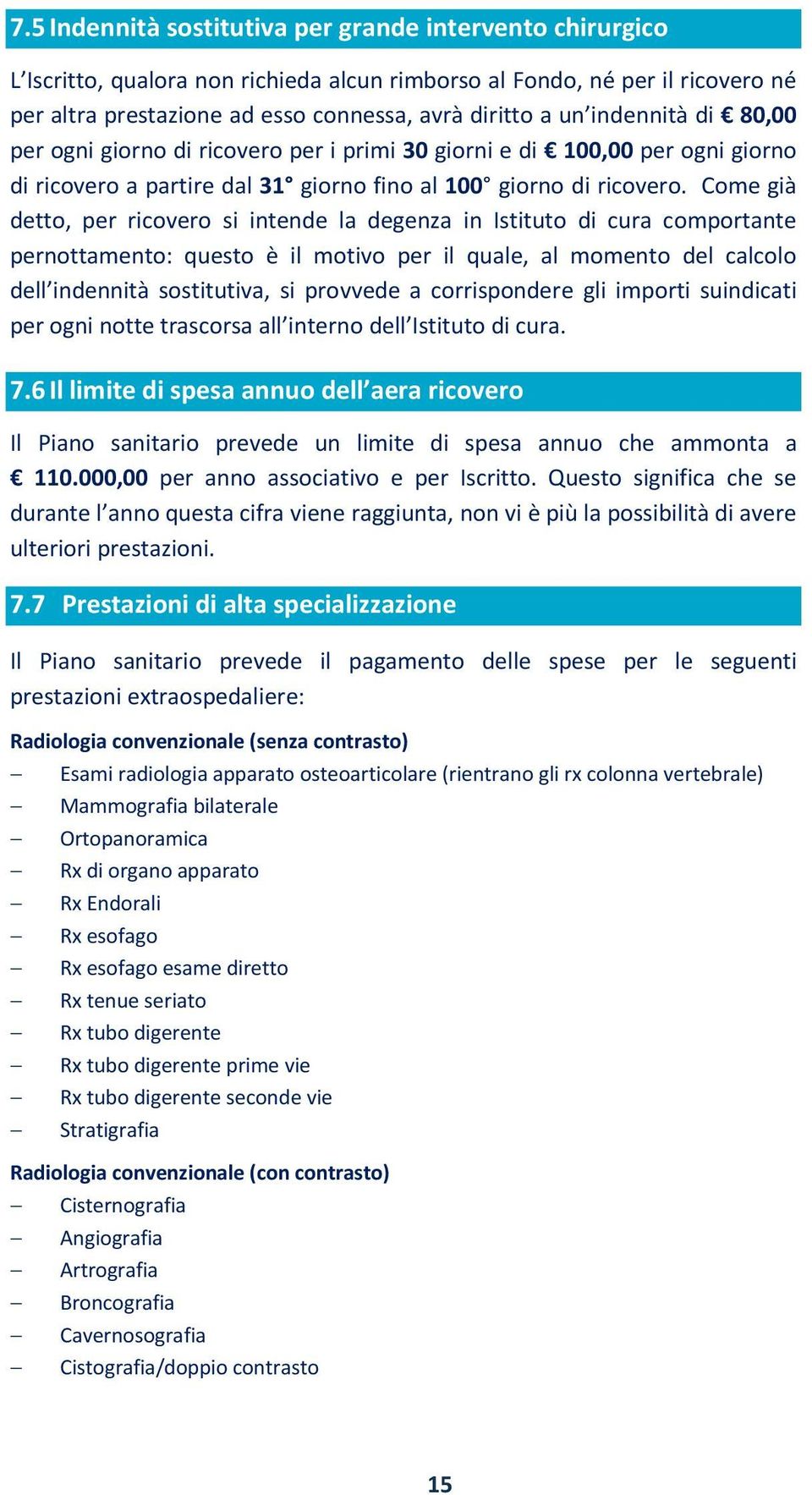 Come già detto, per ricovero si intende la degenza in Istituto di cura comportante pernottamento: questo è il motivo per il quale, al momento del calcolo dell indennità sostitutiva, si provvede a