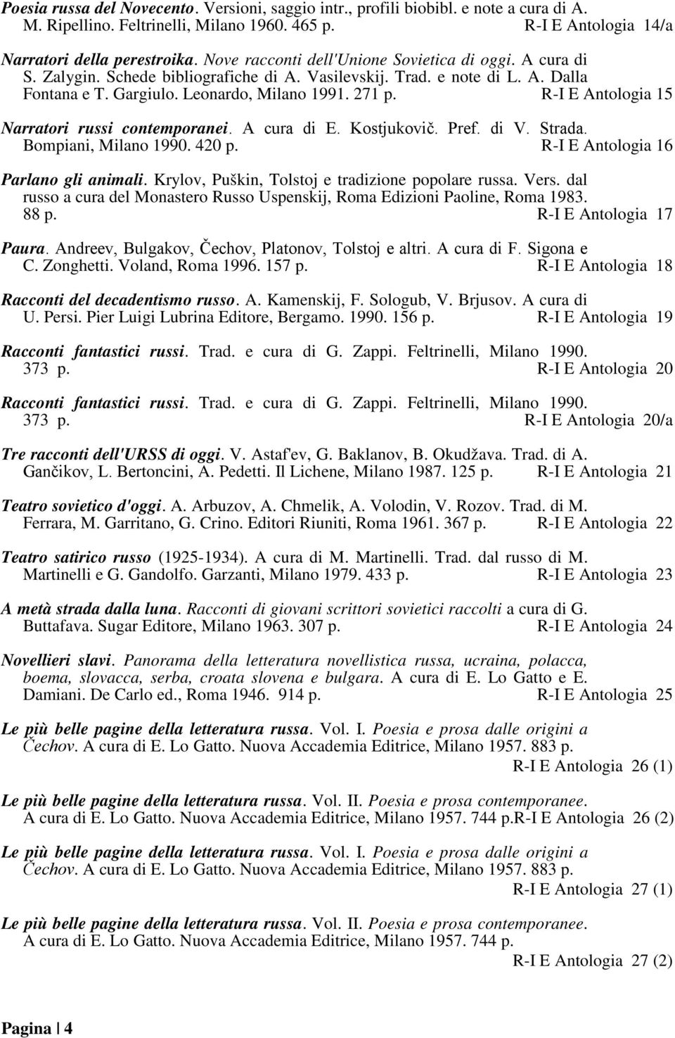 R-I E Antologia 15 Narratori russi contemporanei. A cura di E. Kostjukovič. Pref. di V. Strada. Bompiani, Milano 1990. 420 p. R-I E Antologia 16 Parlano gli animali.