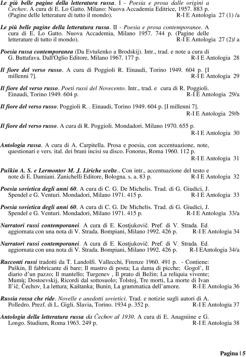 Nuova Accademia, Milano 1957. 744 p. (Pagine delle letterature di tutto il mondo). R-I E Antologia 27 (2)/ a Poesia russa contemporanea (Da Evtušenko a Brodskij). Intr., trad. e note a cura di G.