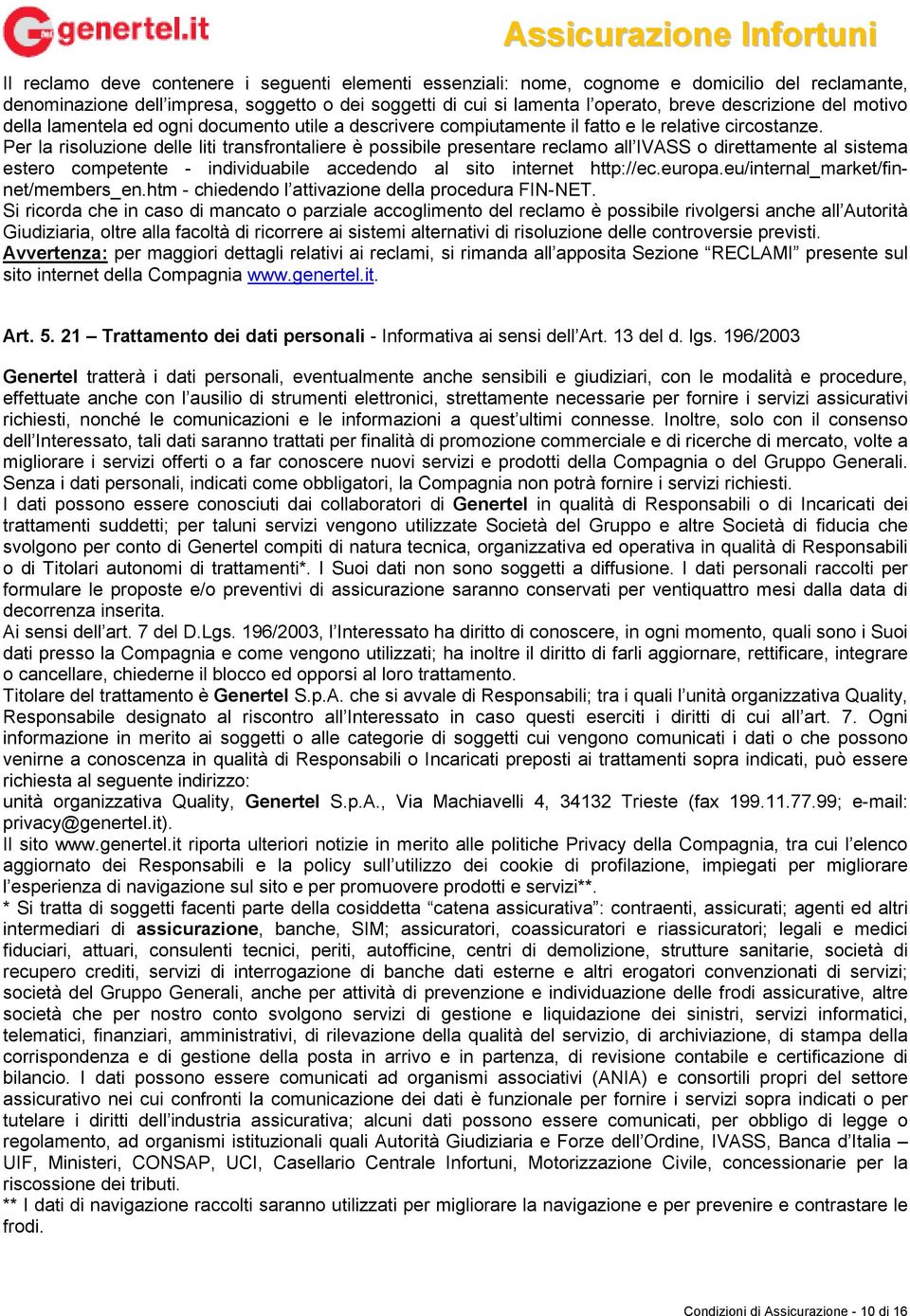 Per la risoluzione delle liti transfrontaliere è possibile presentare reclamo all IVASS o direttamente al sistema estero competente - individuabile accedendo al sito internet http://ec.europa.