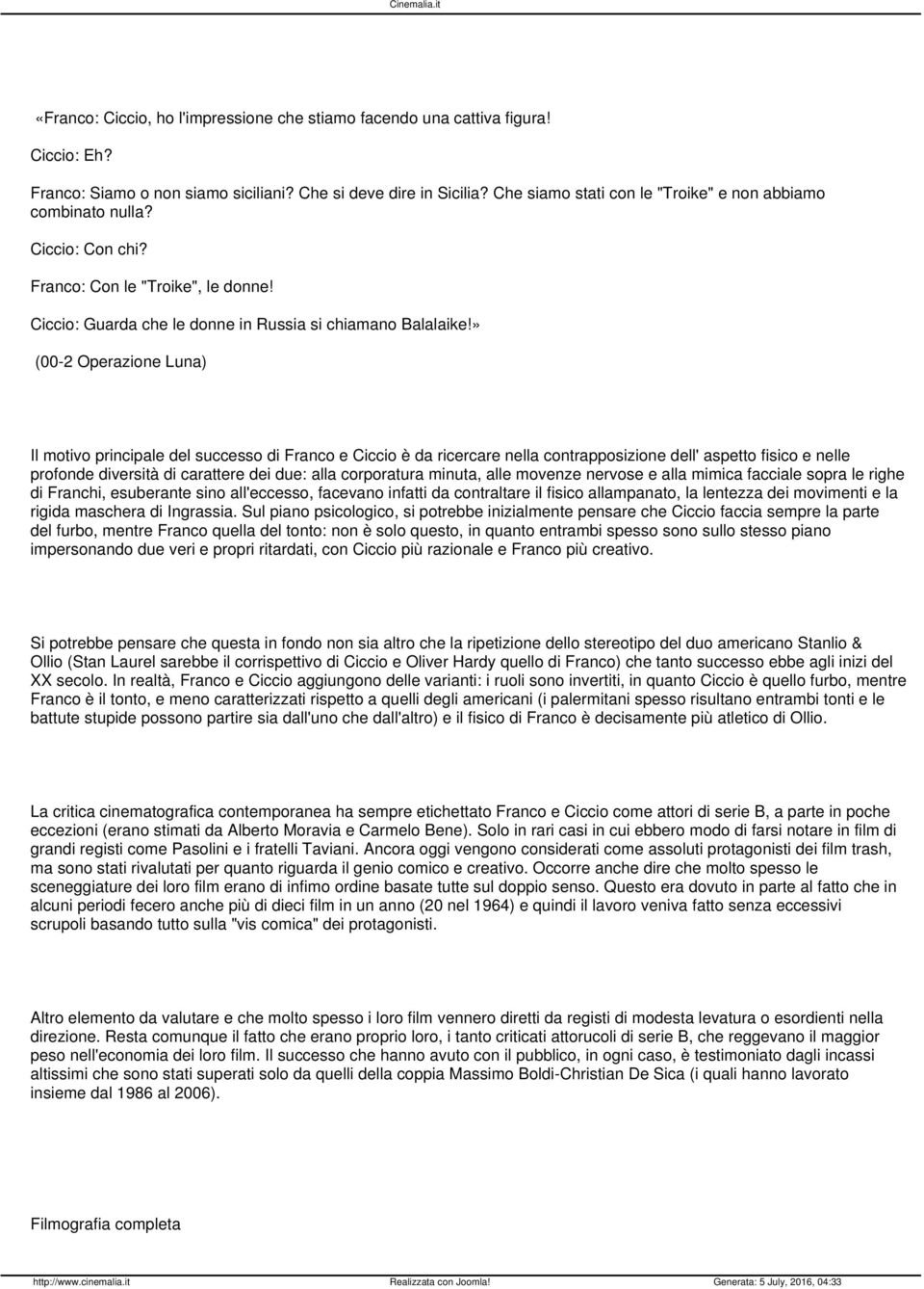 » (00-2 Operazione Luna) Il motivo principale del successo di Franco e Ciccio è da ricercare nella contrapposizione dell' aspetto fisico e nelle profonde diversità di carattere dei due: alla