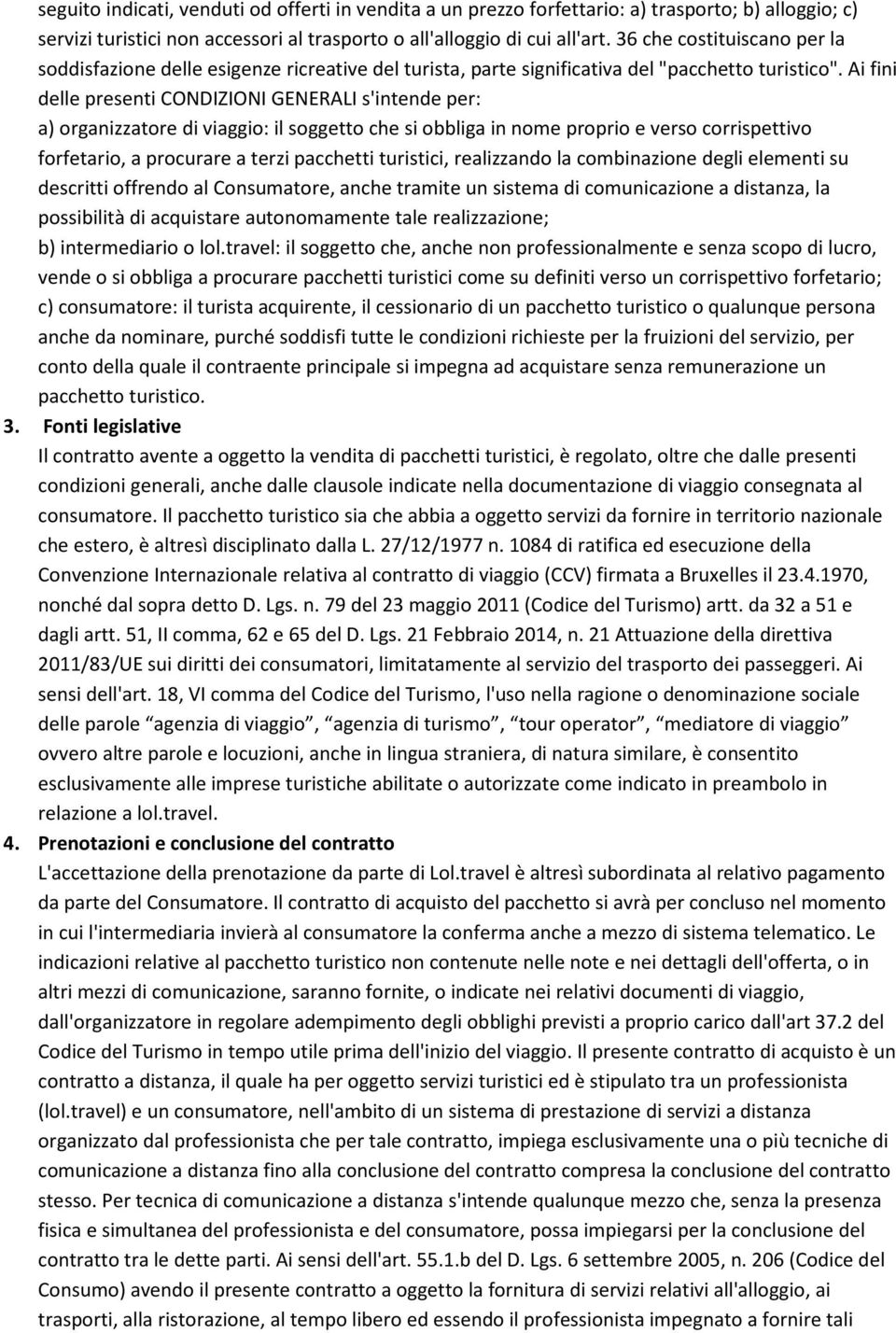 Ai fini delle presenti CONDIZIONI GENERALI s'intende per: a) organizzatore di viaggio: il soggetto che si obbliga in nome proprio e verso corrispettivo forfetario, a procurare a terzi pacchetti