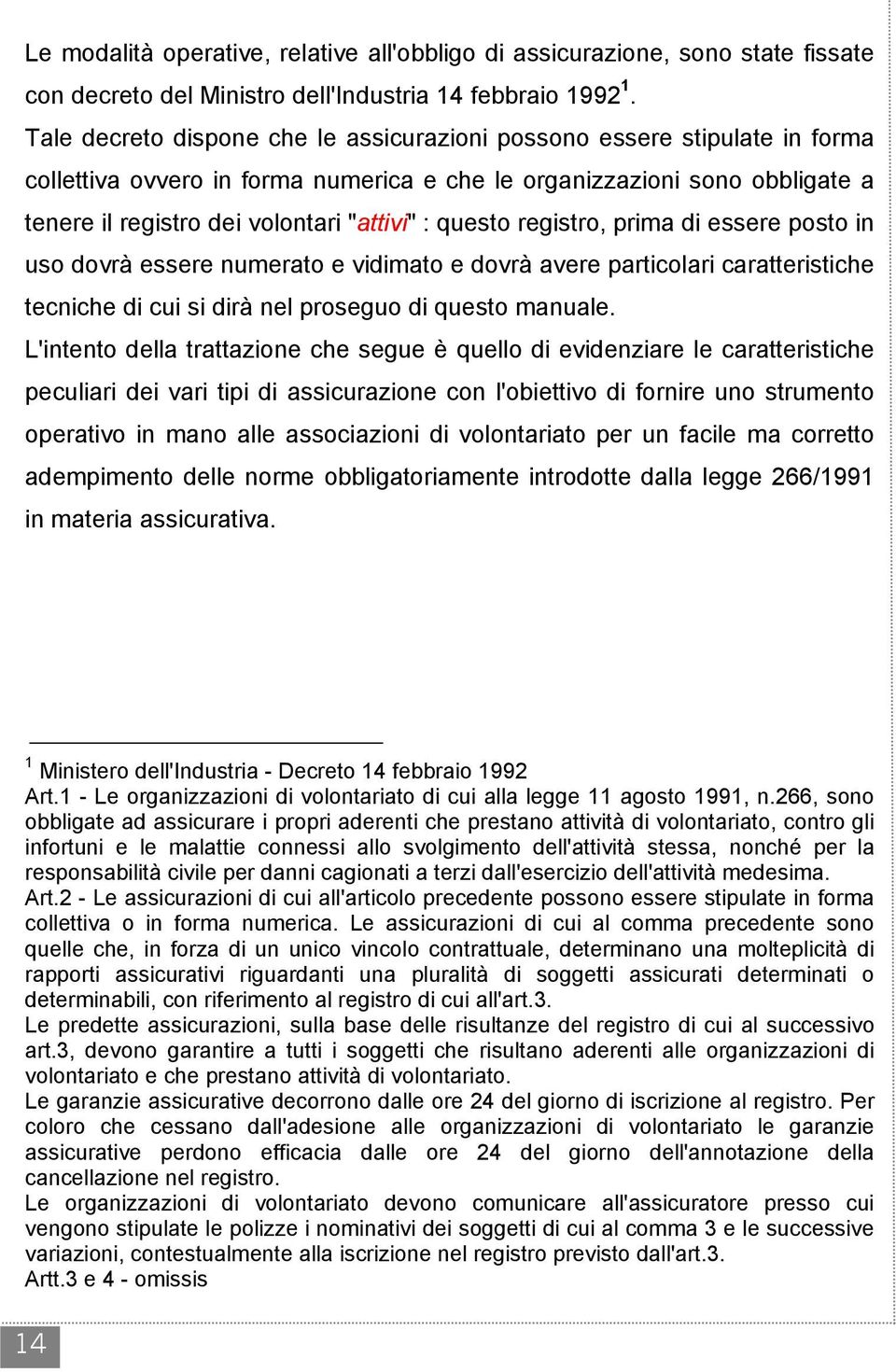 questo registro, prima di essere posto in uso dovrà essere numerato e vidimato e dovrà avere particolari caratteristiche tecniche di cui si dirà nel proseguo di questo manuale.