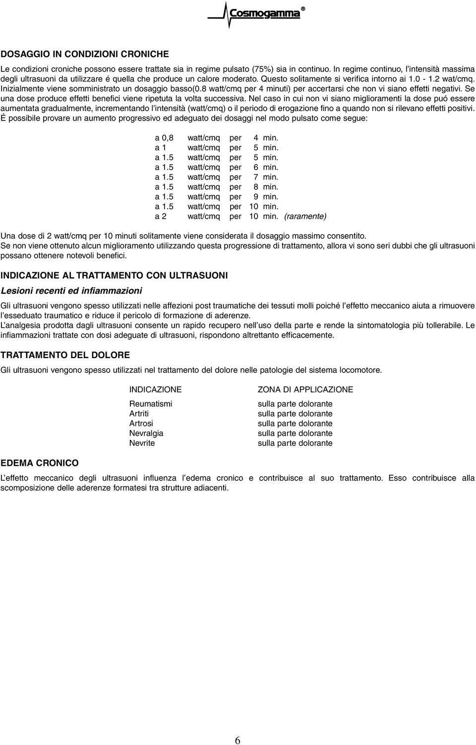 Inizialmente viene somministrato un dosaggio basso(0.8 watt/cmq per 4 minuti) per accertarsi che non vi siano effetti negativi. Se una dose produce effetti benefici viene ripetuta la volta successiva.