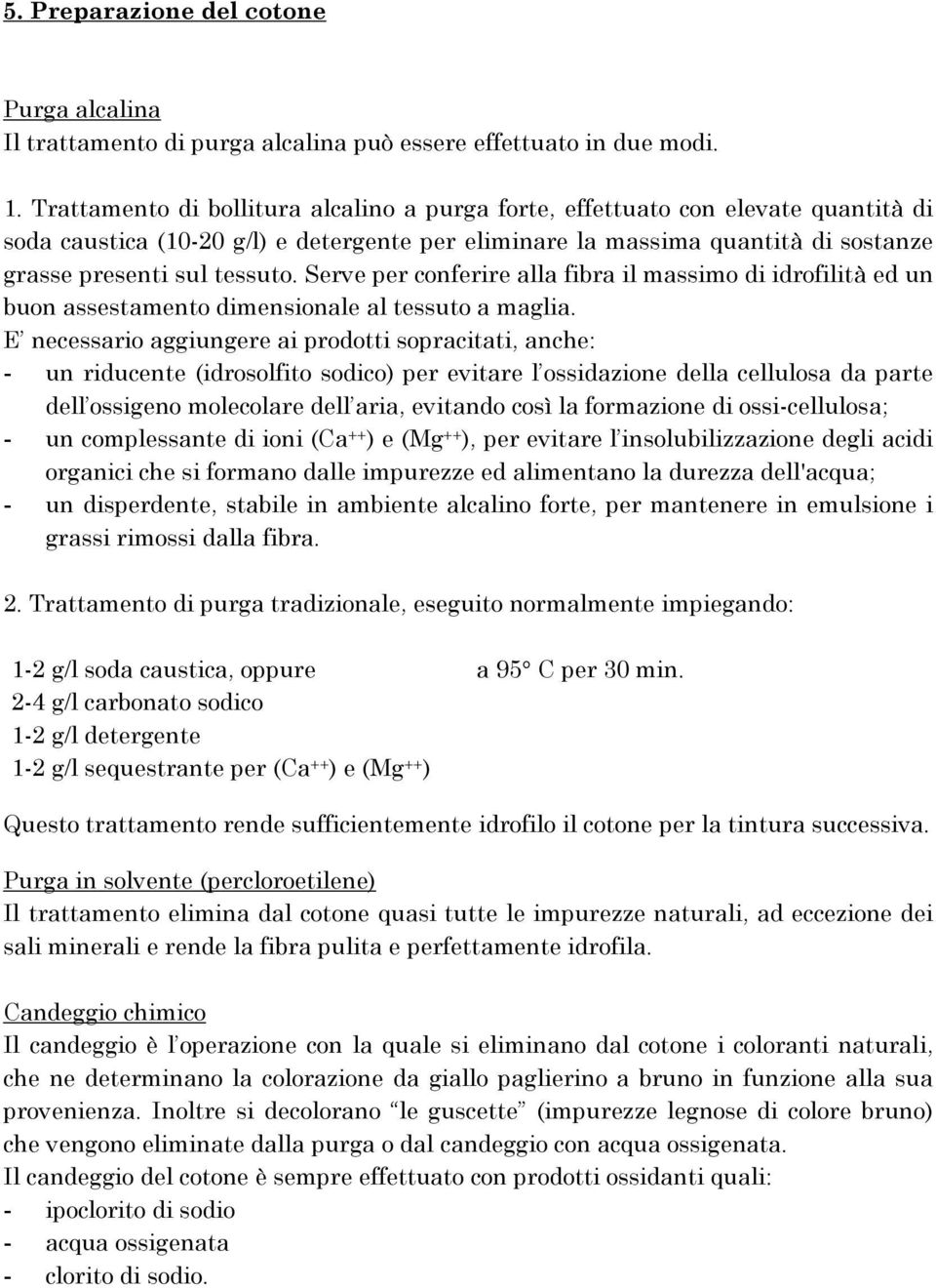 Serve per conferire alla fibra il massimo di idrofilità ed un buon assestamento dimensionale al tessuto a maglia.