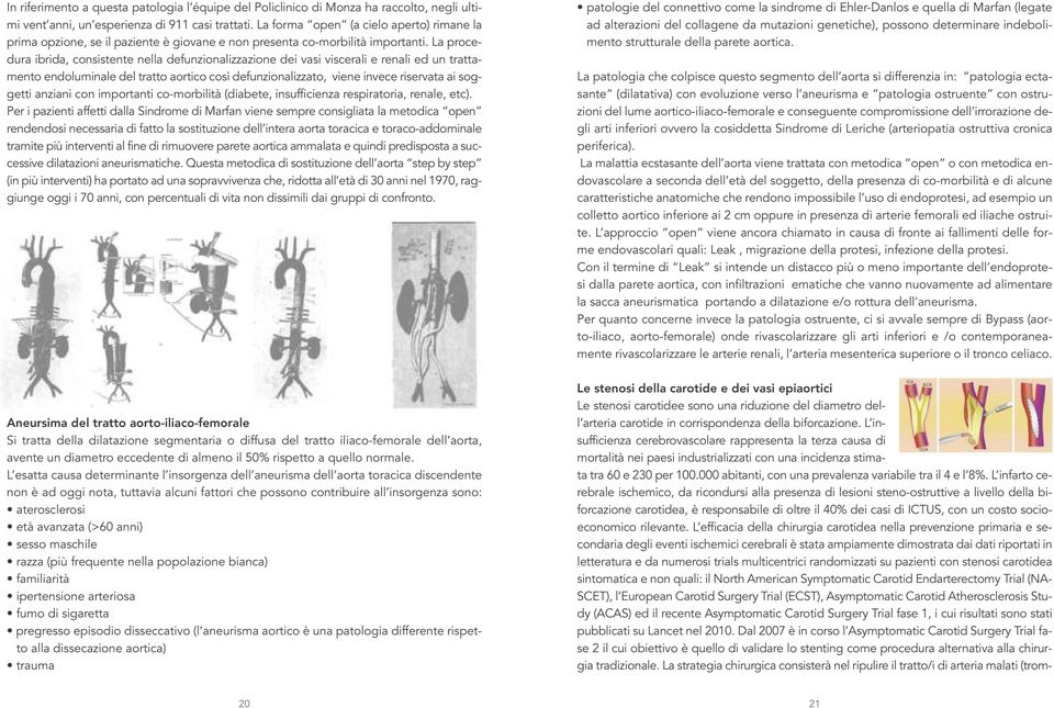 La procedura ibrida, consistente nella defunzionalizzazione dei vasi viscerali e renali ed un trattamento endoluminale del tratto aortico così defunzionalizzato, viene invece riservata ai soggetti