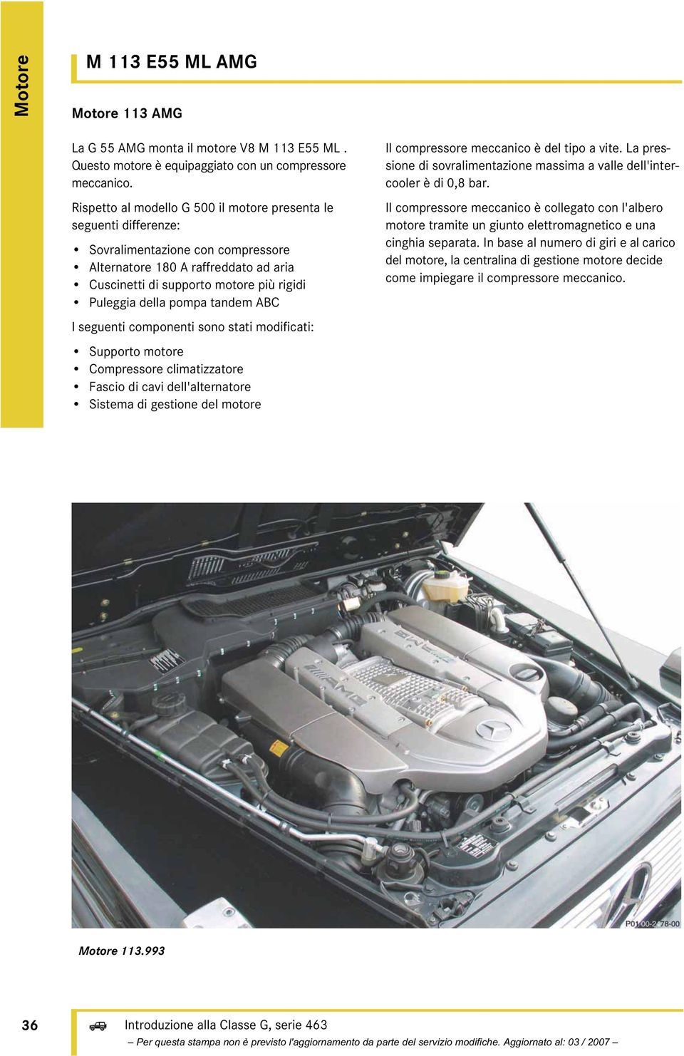 pompa tandem ABC Il compressore meccanico è del tipo a vite. La pressione di sovralimentazione massima a valle dell'intercooler è di 0,8 bar.