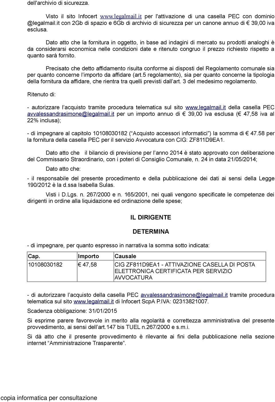 Dato atto che la fornitura in oggetto, in base ad indagini di mercato su prodotti analoghi è da considerarsi economica nelle condizioni date e ritenuto congruo il prezzo richiesto rispetto a quanto