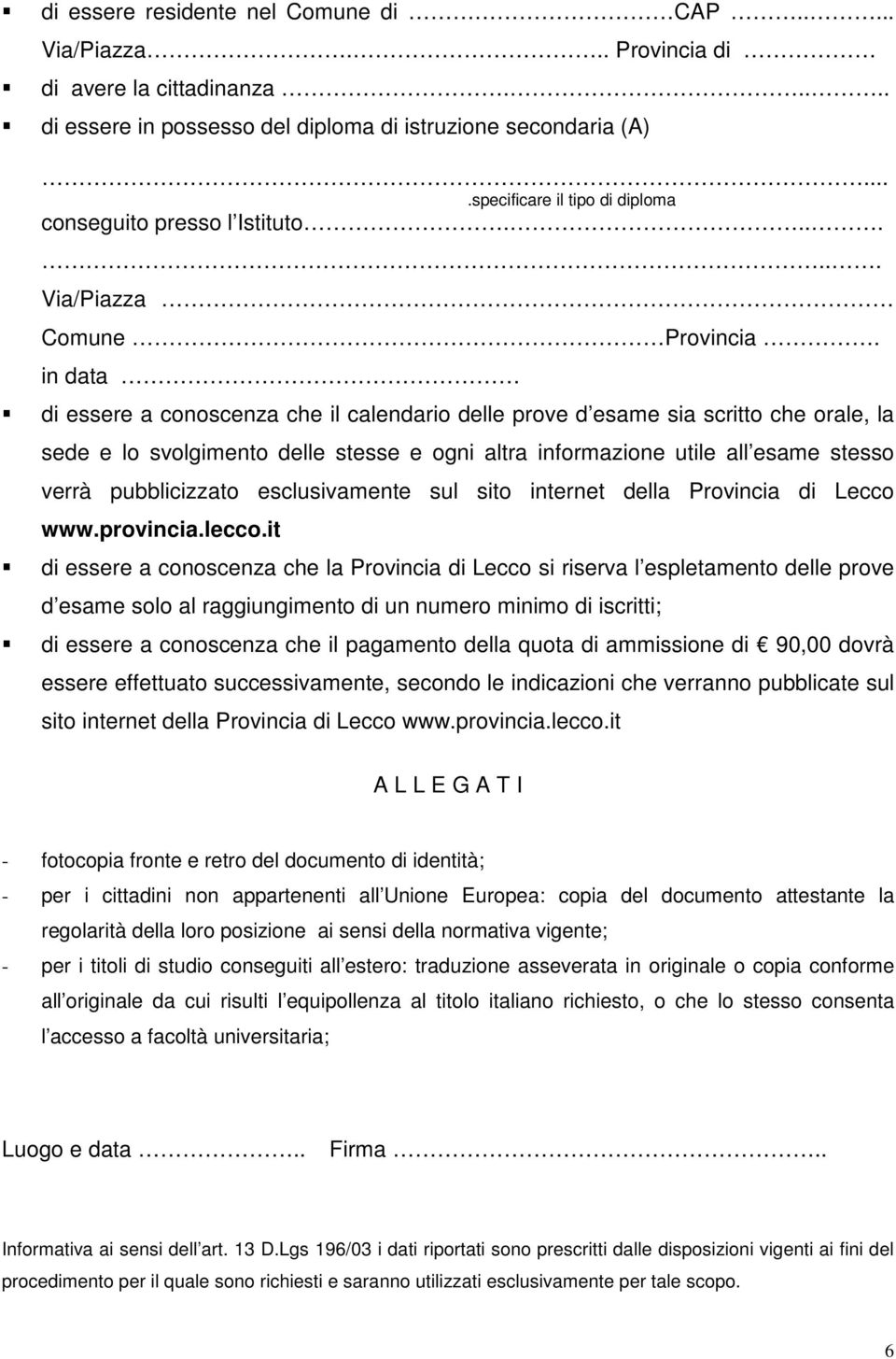 in data di essere a conoscenza che il calendario delle prove d esame sia scritto che orale, la sede e lo svolgimento delle stesse e ogni altra informazione utile all esame stesso verrà pubblicizzato