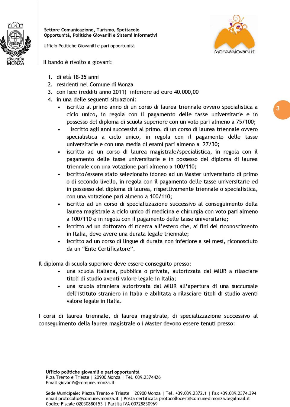 diploma di scuola superiore con un voto pari almeno a 75/100; iscritto agli anni successivi al primo, di un corso di laurea triennale ovvero specialistica a ciclo unico, in regola con il pagamento