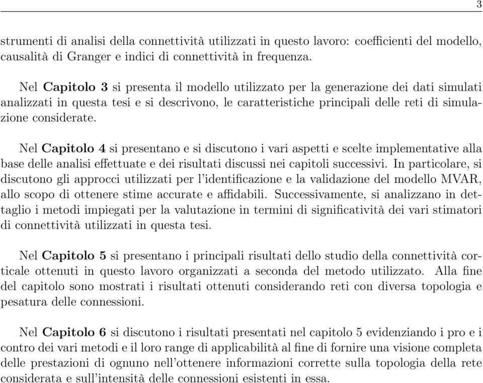 Nel apitolo 4 si presentano e si discutono i vari aspetti e scelte implementative alla base delle analisi effettuate e dei risultati discussi nei capitoli successivi.