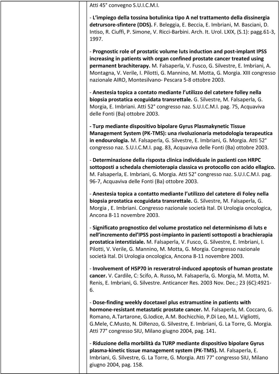 Prognostic role of prostatic volume luts induction and post implant IPSS increasing in patients with organ confined prostate cancer treated using permanent brachiterapy. M. Falsaperla, V. Fusco, G.