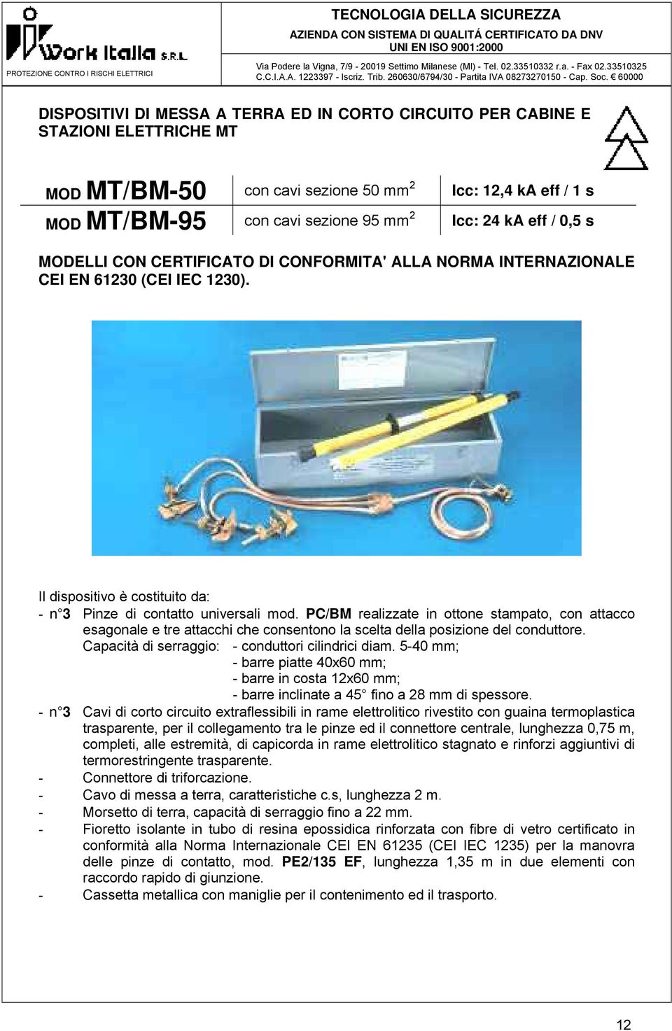 PC/BM realizzate in ottone stampato, con attacco esagonale e tre attacchi che consentono la scelta della posizione del conduttore. Capacità di serraggio: - conduttori cilindrici diam.