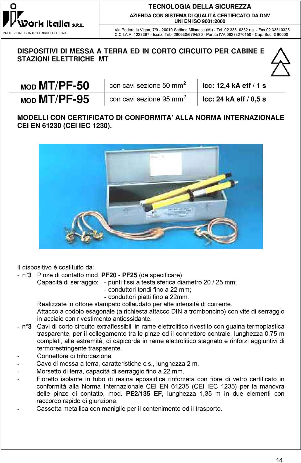 PF20 - PF25 (da specificare) Capacità di serraggio: - punti fissi a testa sferica diametro 20 / 25 mm; - conduttori tondi fino a 22 mm; - conduttori piatti fino a 22mm.