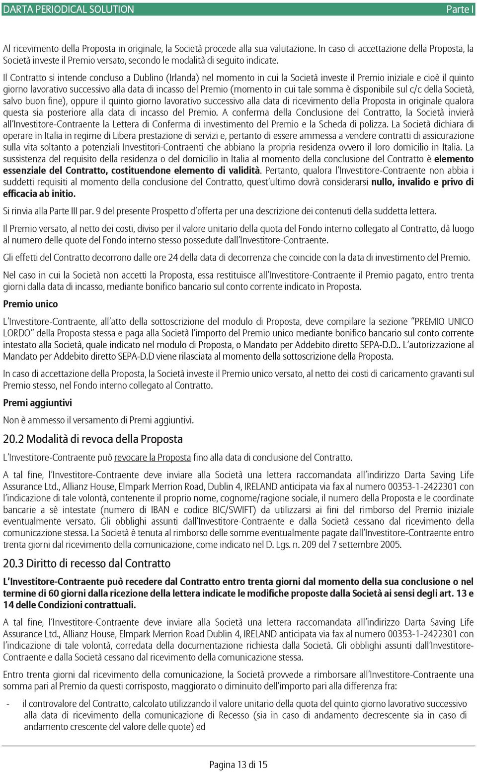 Il Contratto si intende concluso a Dublino (Irlanda) nel momento in cui la Società investe il Premio iniziale e cioè il quinto giorno lavorativo successivo alla data di incasso del Premio (momento in