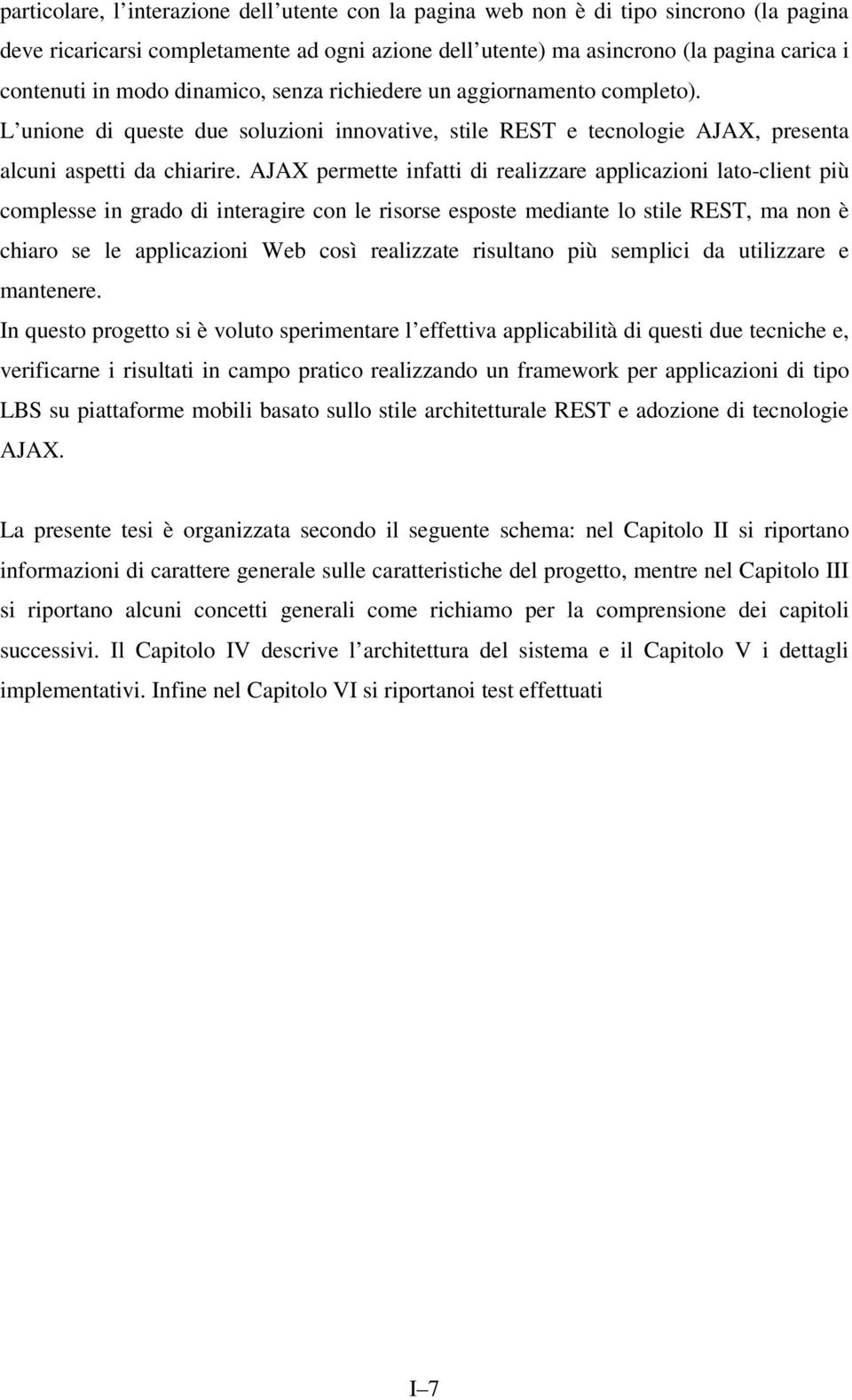 AJAX permette infatti di realizzare applicazioni lato-client più complesse in grado di interagire con le risorse esposte mediante lo stile REST, ma non è chiaro se le applicazioni Web così realizzate