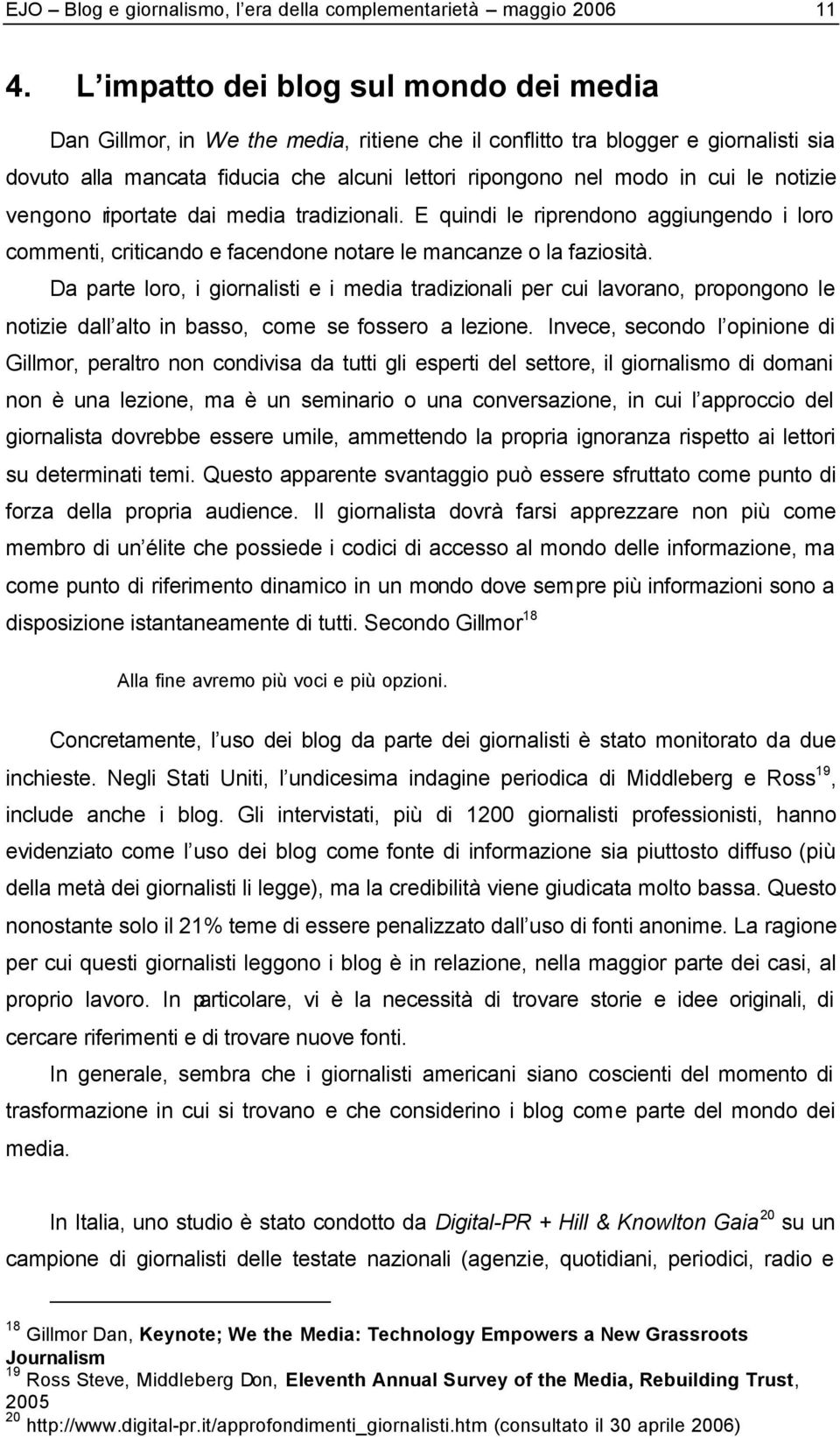 notizie vengono riportate dai media tradizionali. E quindi le riprendono aggiungendo i loro commenti, criticando e facendone notare le mancanze o la faziosità.