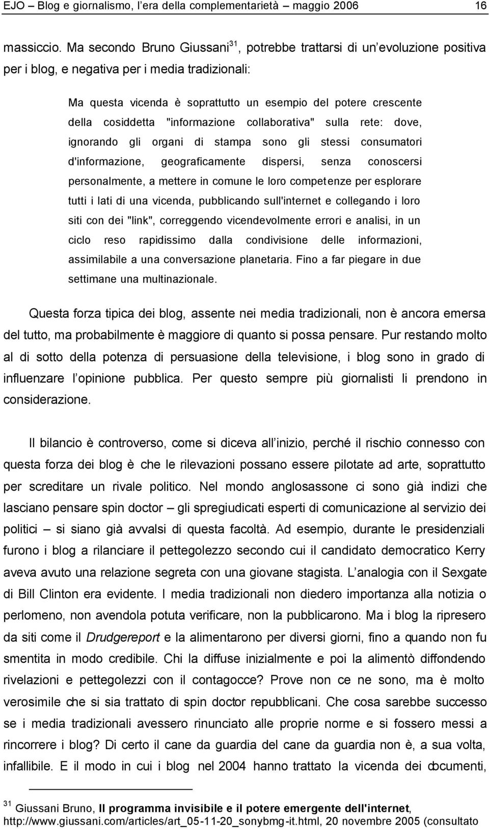 cosiddetta "informazione collaborativa" sulla rete: dove, ignorando gli organi di stampa sono gli stessi consumatori d'informazione, geograficamente dispersi, senza conoscersi personalmente, a