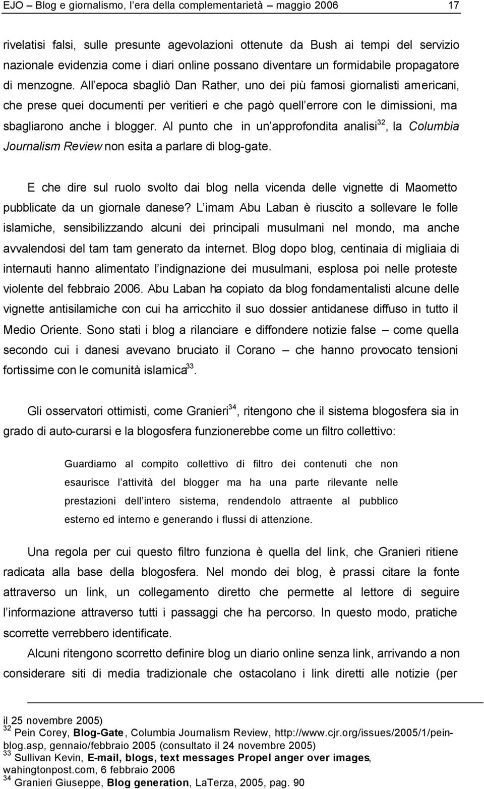 All epoca sbagliò Dan Rather, uno dei più famosi giornalisti americani, che prese quei documenti per veritieri e che pagò quell errore con le dimissioni, ma sbagliarono anche i blogger.