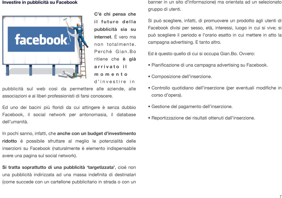 Ed uno dei bacini più floridi da cui attingere è senza dubbio Facebook, il social network per antonomasia, il database dell umanità.