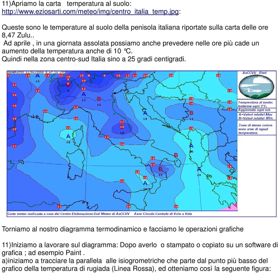 . Ad aprile, in una giornata assolata possiamo anche prevedere nelle ore più cade un aumento della temperatura anche di 10 C. Quindi nella zona centro-sud Italia sino a 25 gradi centigradi.