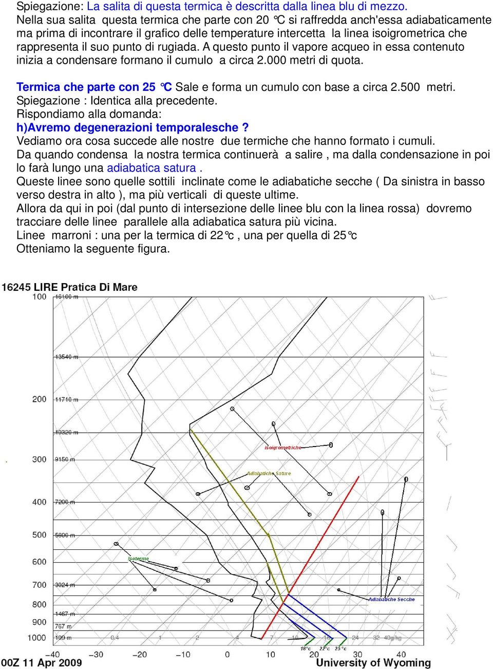 punto di rugiada. A questo punto il vapore acqueo in essa contenuto inizia a condensare formano il cumulo a circa 2.000 metri di quota.