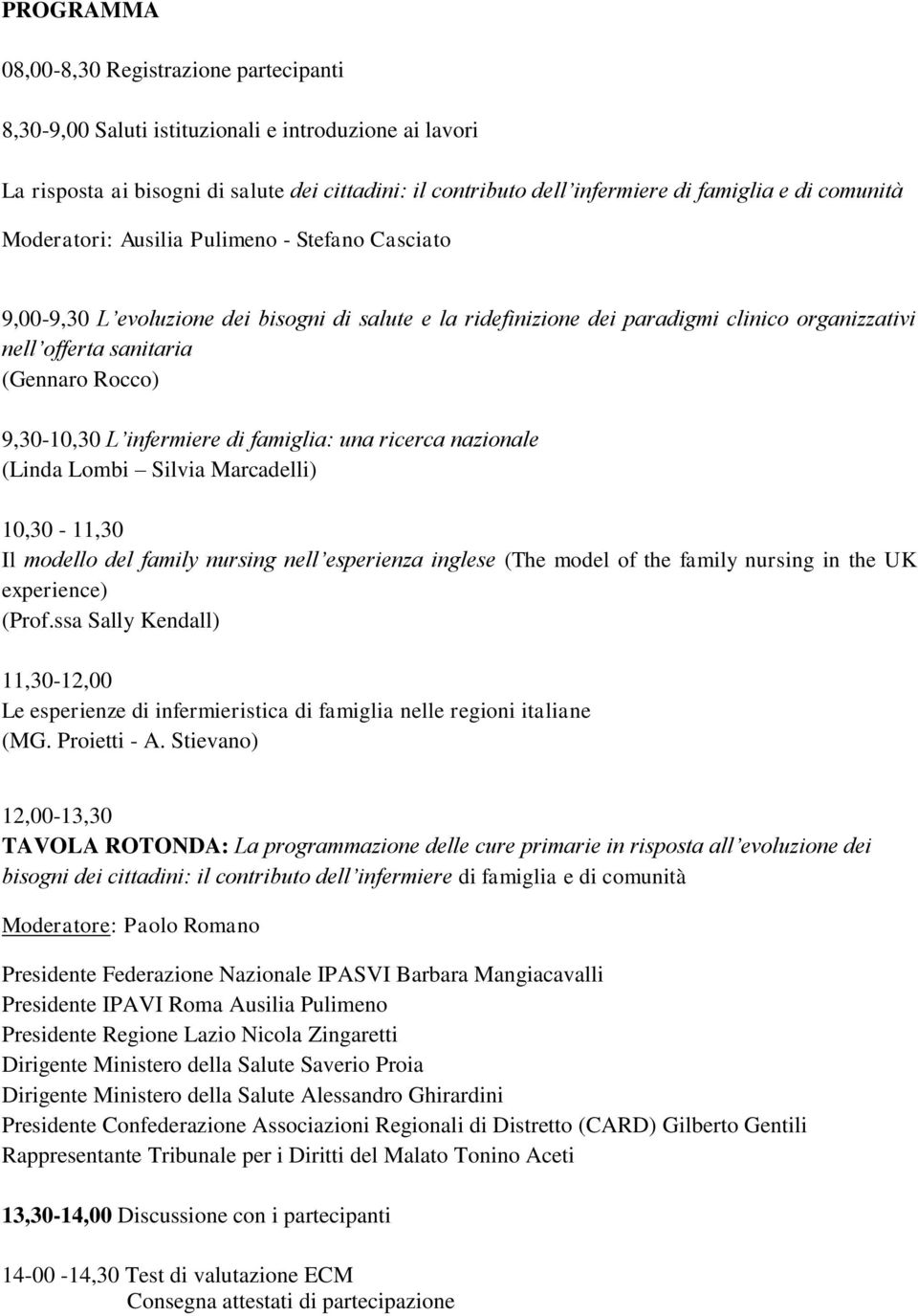 9,30-10,30 L infermiere di famiglia: una ricerca nazionale (Linda Lombi Silvia Marcadelli) 10,30-11,30 Il modello del family nursing nell esperienza inglese (The model of the family nursing in the UK